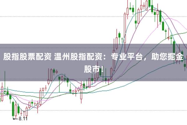 股指股票配资 温州股指配资：专业平台，助您掘金股市！
