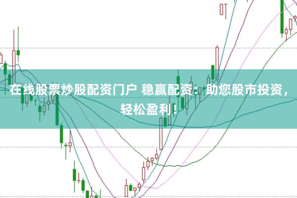 在线股票炒股配资门户 稳赢配资：助您股市投资，轻松盈利！