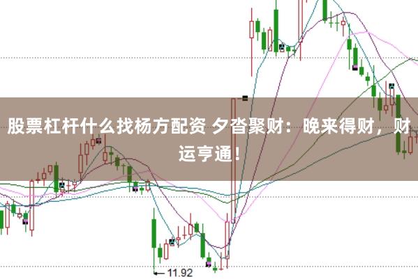 股票杠杆什么找杨方配资 夕沓聚财：晚来得财，财运亨通！