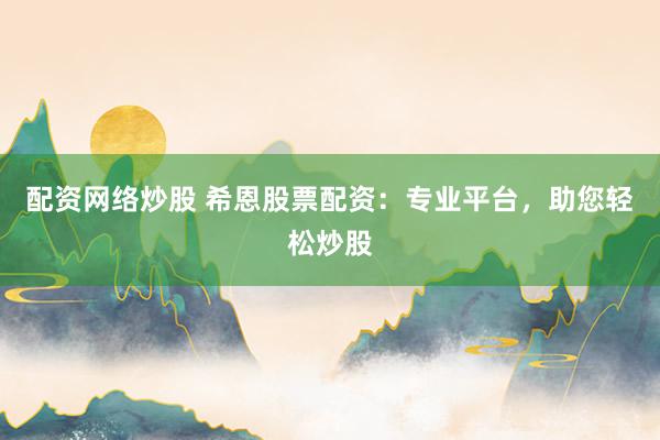 配资网络炒股 希恩股票配资:专业平台,助您轻松炒股