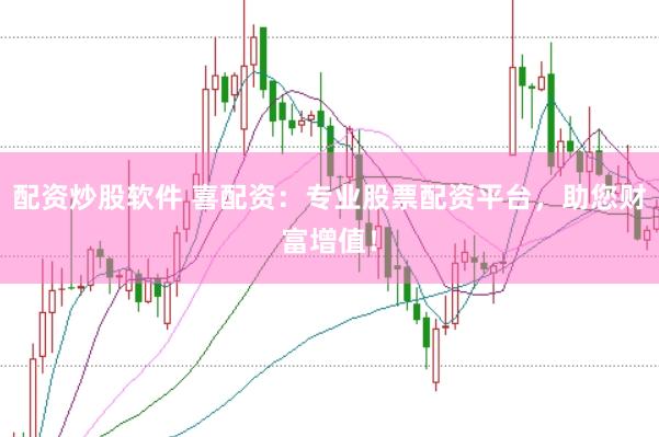配资炒股软件 喜配资:专业股票配资平台,助您财富增值!