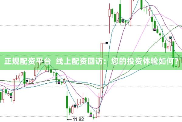 正规配资平台  线上配资回访：您的投资体验如何？