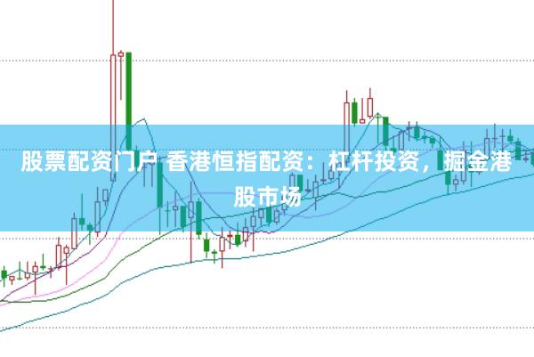 股票配资门户 香港恒指配资：杠杆投资，掘金港股市场