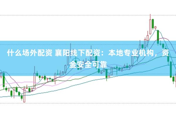 什么场外配资 襄阳线下配资：本地专业机构，资金安全可靠
