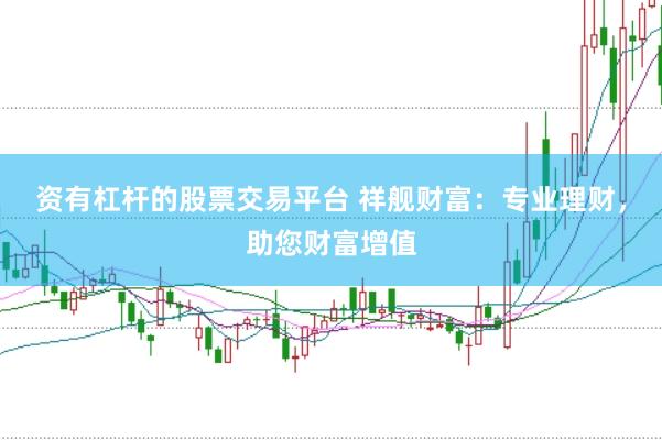 资有杠杆的股票交易平台 祥舰财富：专业理财，助您财富增值