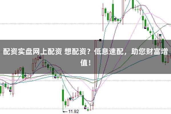 配资实盘网上配资 想配资？低息速配，助您财富增值！