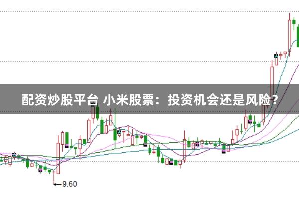 配资炒股平台 小米股票：投资机会还是风险？