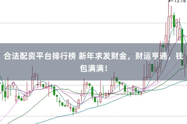 合法配资平台排行榜 新年求发财金，财运亨通，钱包满满！