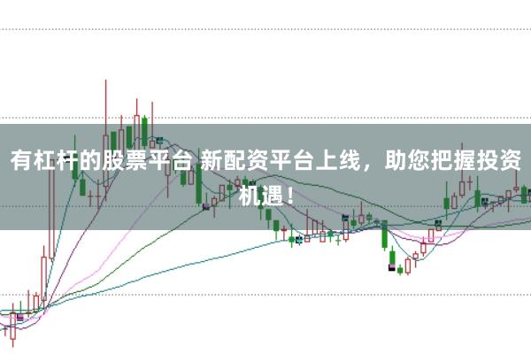 有杠杆的股票平台 新配资平台上线，助您把握投资机遇！