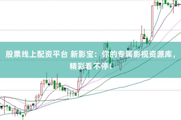 股票线上配资平台 新影宝：你的专属影视资源库，精彩看不停！