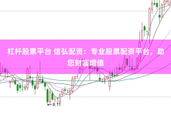 杠杆股票平台 信弘配资：专业股票配资平台，助您财富增值