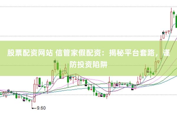 股票配资网站 信管家假配资：揭秘平台套路，谨防投资陷阱