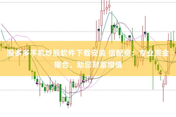 股多多手机炒股软件下载安装 信配资：专业资金撮合，助您财富增值