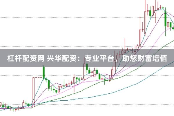 杠杆配资网 兴华配资：专业平台，助您财富增值