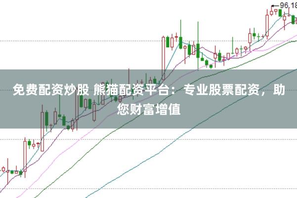 免费配资炒股 熊猫配资平台：专业股票配资，助您财富增值