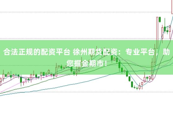 合法正规的配资平台 徐州期货配资：专业平台，助您掘金期市！