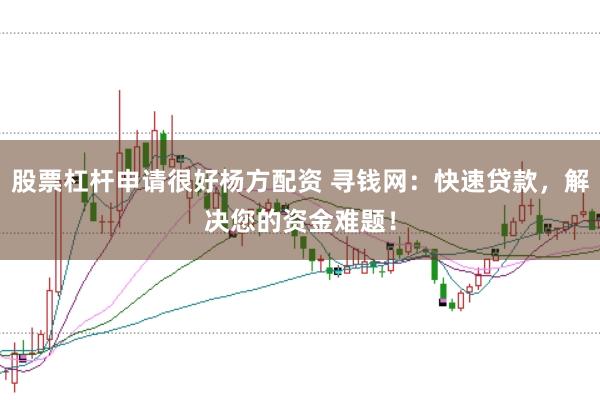 股票杠杆申请很好杨方配资 寻钱网：快速贷款，解决您的资金难题！