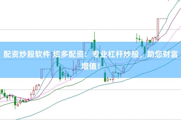 配资炒股软件 炫多配资：专业杠杆炒股，助您财富增值！