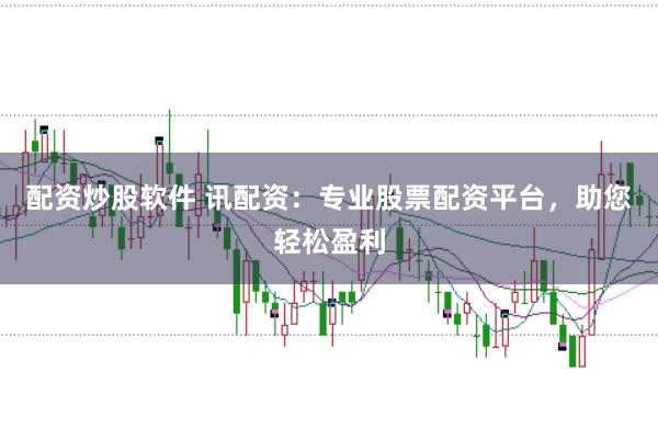 配资炒股软件 讯配资：专业股票配资平台，助您轻松盈利