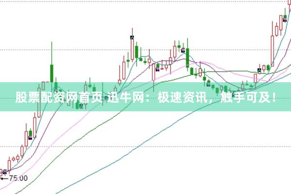 股票配资网首页 迅牛网：极速资讯，触手可及！