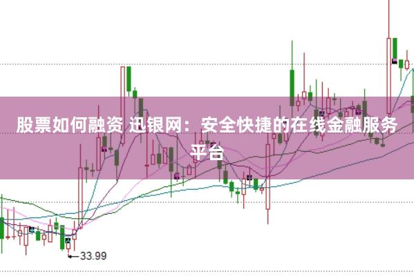 股票如何融资 迅银网：安全快捷的在线金融服务平台