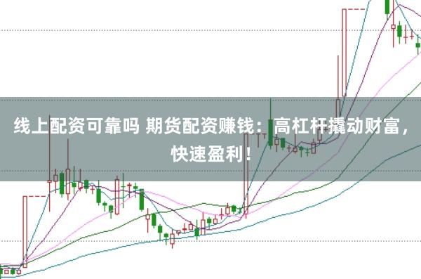 线上配资可靠吗 期货配资赚钱:高杠杆撬动财富,快速盈利!