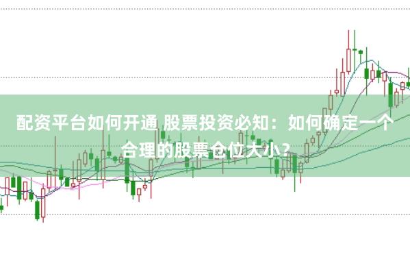 配资平台如何开通 股票投资必知：如何确定一个合理的股票仓位大小？
