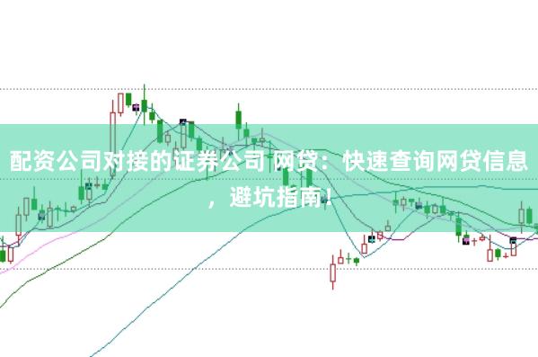配资公司对接的证券公司 网贷：快速查询网贷信息，避坑指南！