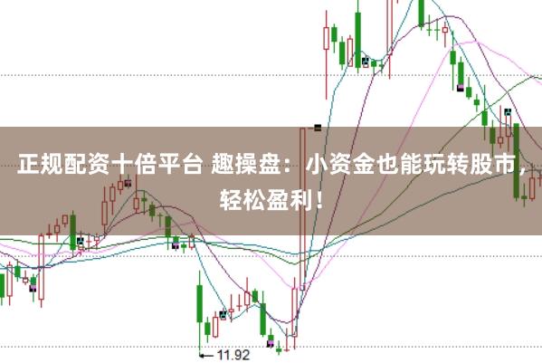 正规配资十倍平台 趣操盘：小资金也能玩转股市，轻松盈利！