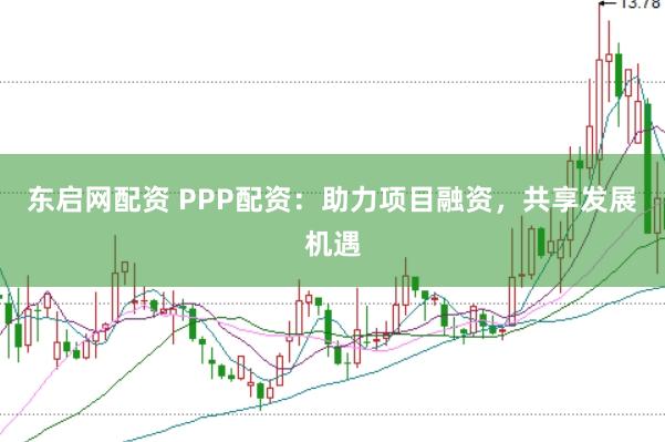 东启网配资 PPP配资：助力项目融资，共享发展机遇