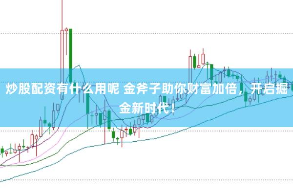 炒股配资有什么用呢 金斧子助你财富加倍，开启掘金新时代！