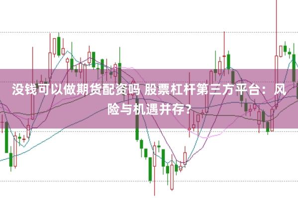 没钱可以做期货配资吗 股票杠杆第三方平台：风险与机遇并存？
