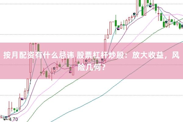 按月配资有什么忌讳 股票杠杆炒股：放大收益，风险几何？