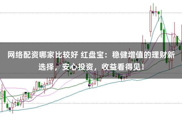 网络配资哪家比较好 红盘宝：稳健增值的理财新选择，安心投资，收益看得见！
