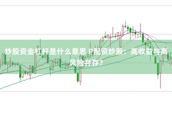 炒股资金杠杆是什么意思 P配资炒股：高收益与高风险并存？