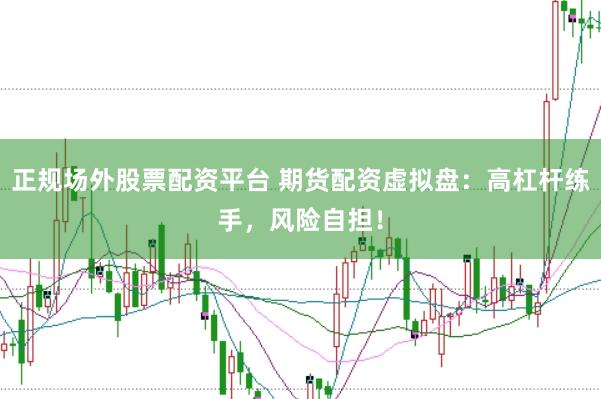 正规场外股票配资平台 期货配资虚拟盘:高杠杆练手,风险自担!
