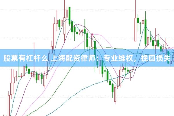股票有杠杆么 上海配资律师：专业维权，挽回损失
