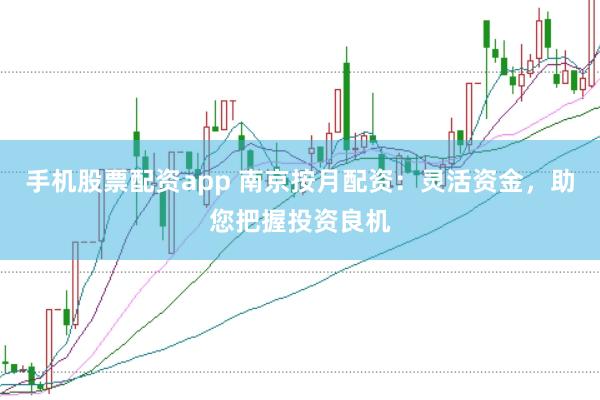 手机股票配资app 南京按月配资：灵活资金，助您把握投资良机