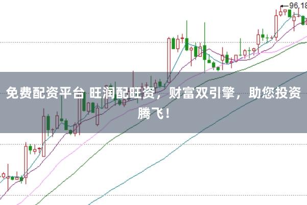 免费配资平台 旺润配旺资,财富双引擎,助您投资腾飞!