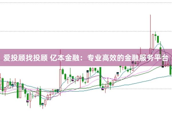 爱投顾找投顾 亿本金融：专业高效的金融服务平台