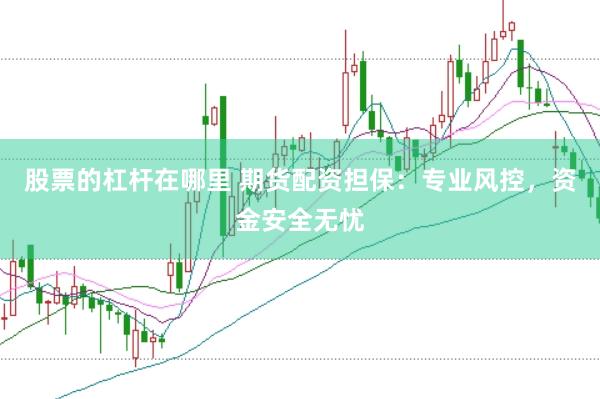 股票的杠杆在哪里 期货配资担保:专业风控,资金安全无忧