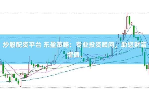 炒股配资平台 东盈策略：专业投资顾问，助您财富增值。