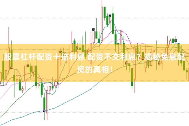 股票杠杆配资十倍利息 配资不交利息？揭秘免息配资的真相！