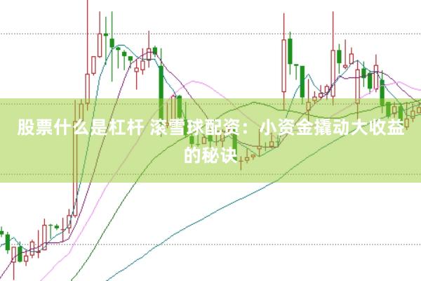股票什么是杠杆 滚雪球配资：小资金撬动大收益的秘诀