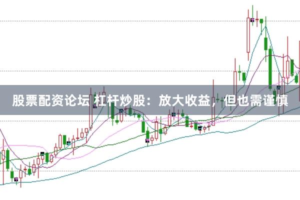 股票配资论坛 杠杆炒股：放大收益，但也需谨慎