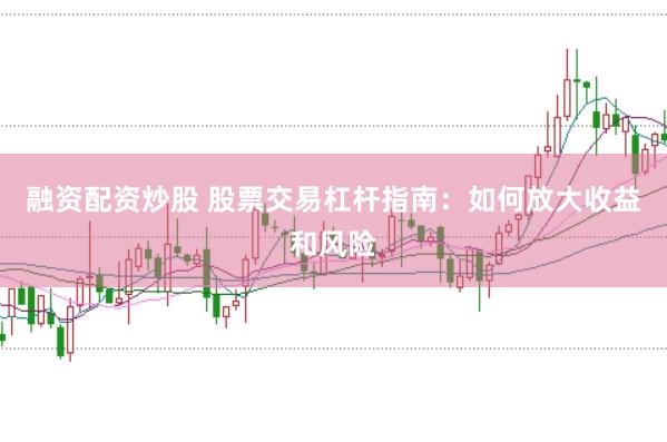 融资配资炒股 股票交易杠杆指南：如何放大收益和风险