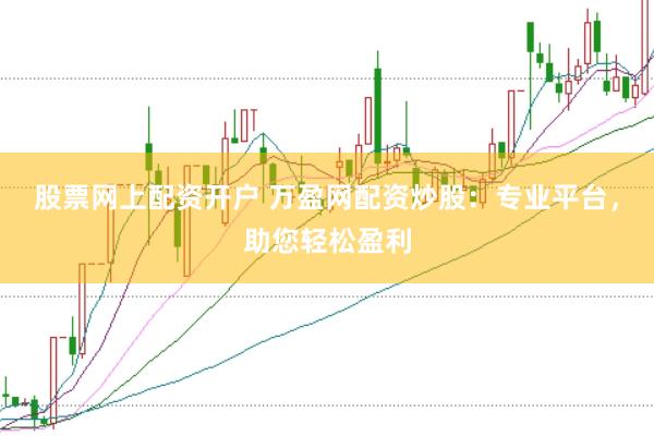 股票网上配资开户 万盈网配资炒股：专业平台，助您轻松盈利