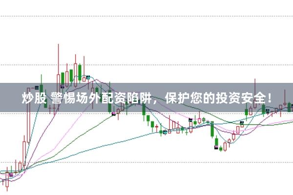 炒股 警惕场外配资陷阱，保护您的投资安全！