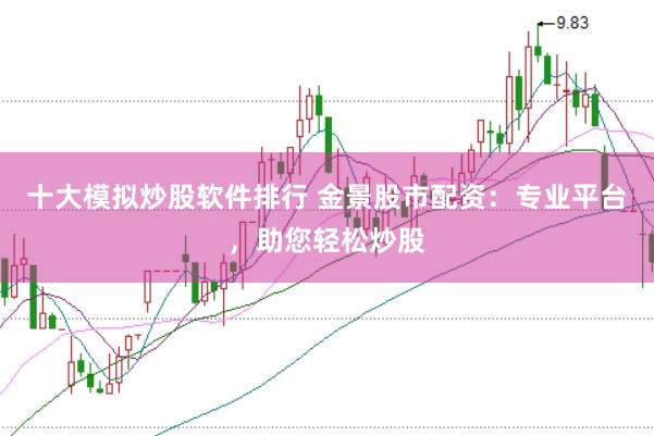 十大模拟炒股软件排行 金景股市配资:专业平台,助您轻松炒股