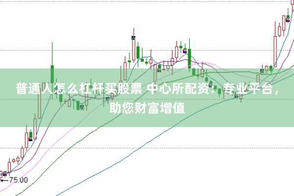 普通人怎么杠杆买股票 中心所配资:专业平台,助您财富增值